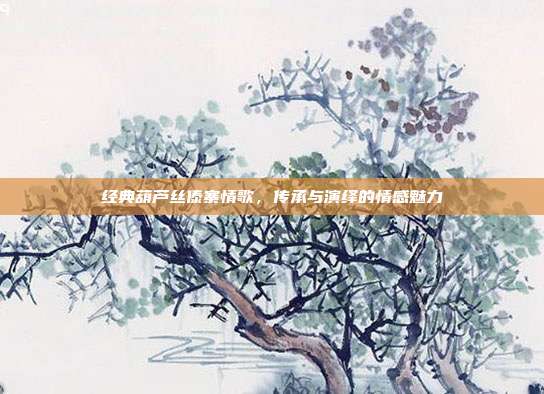 经典葫芦丝傣寨情歌，传承与演绎的情感魅力