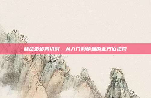 琵琶步步高讲解,从入门到精通的全方位指南