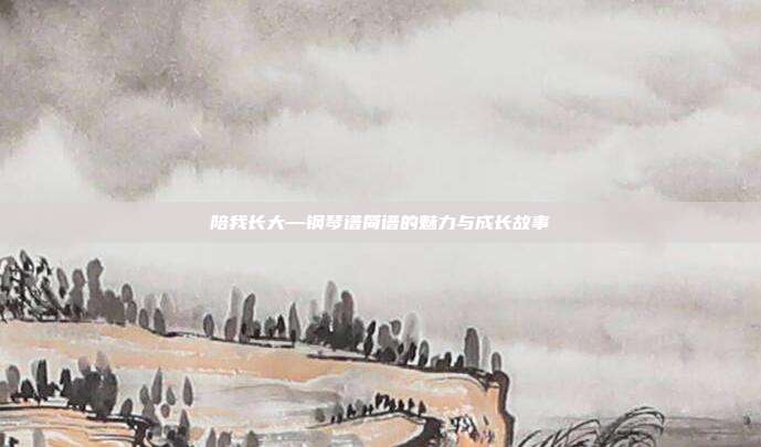陪我长大—钢琴谱简谱的魅力与成长故事