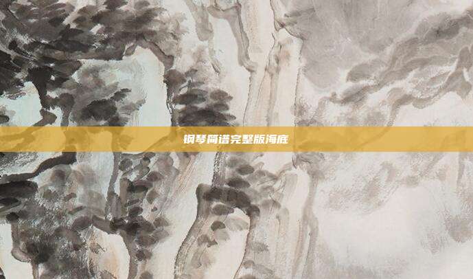 钢琴简谱完整版海底