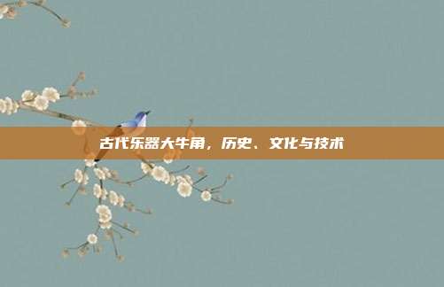 古代乐器大牛角，历史、文化与技术