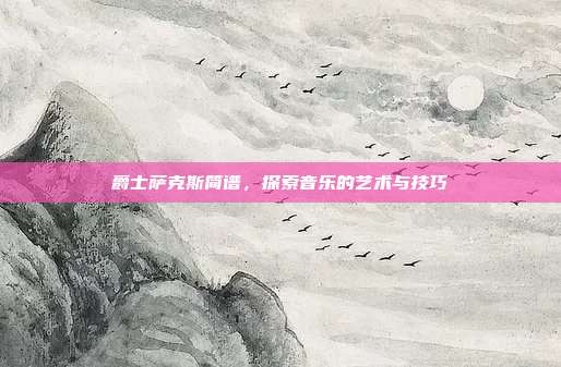 爵士萨克斯简谱，探索音乐的艺术与技巧