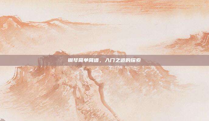 钢琴简单简谱，入门之道的探索