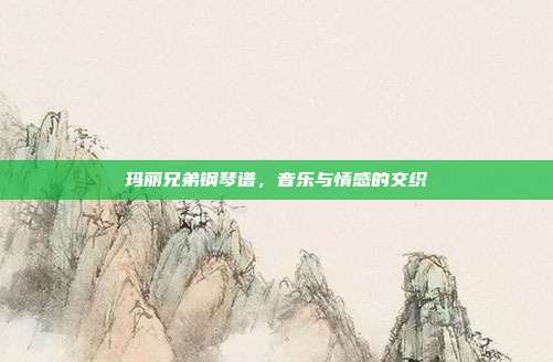 玛丽兄弟钢琴谱，音乐与情感的交织