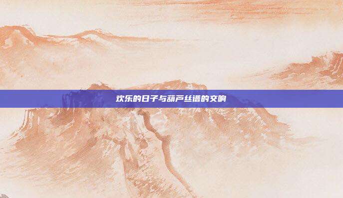 欢乐的日子与葫芦丝谱的交响