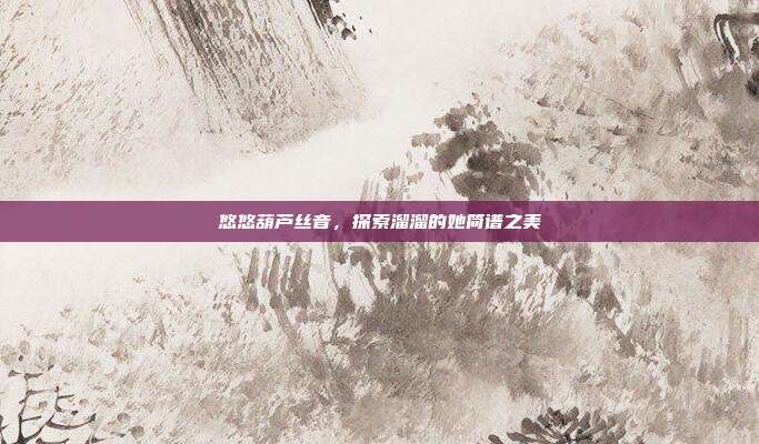 悠悠葫芦丝音,探索溜溜的她简谱之美