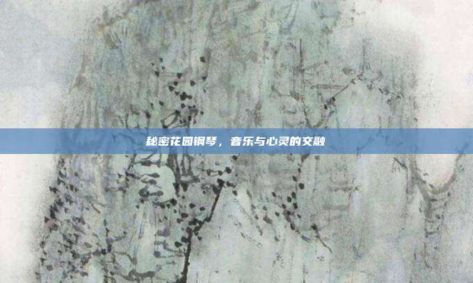 秘密花园钢琴,音乐与心灵的交融
