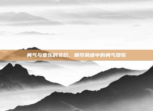 勇气与音乐的交织，钢琴简谱中的勇气赞歌
