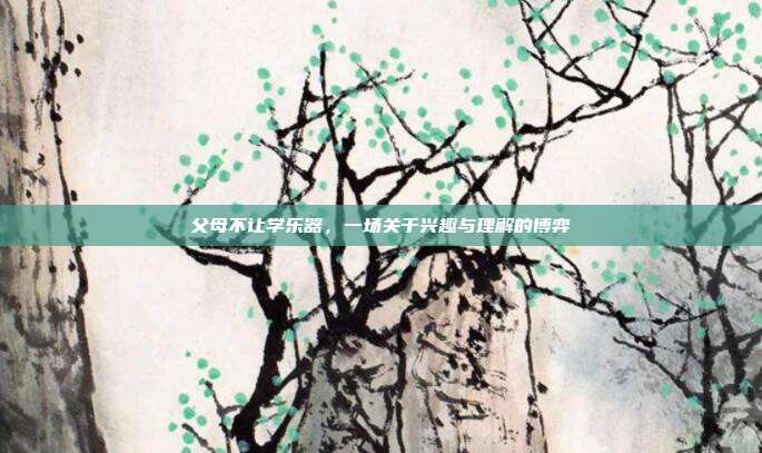 父母不让学乐器，一场关于兴趣与理解的博弈
