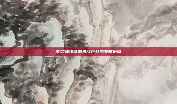 失恋阵线联盟与葫芦丝的交响乐章