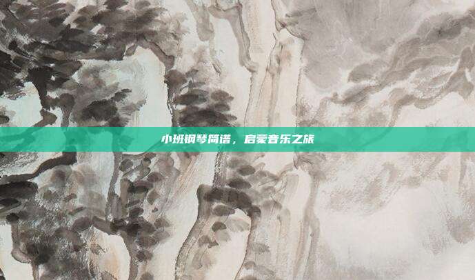 小班钢琴简谱,启蒙音乐之旅