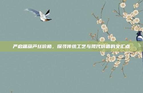 严启端葫芦丝价格，探寻传统工艺与现代价值的交汇点