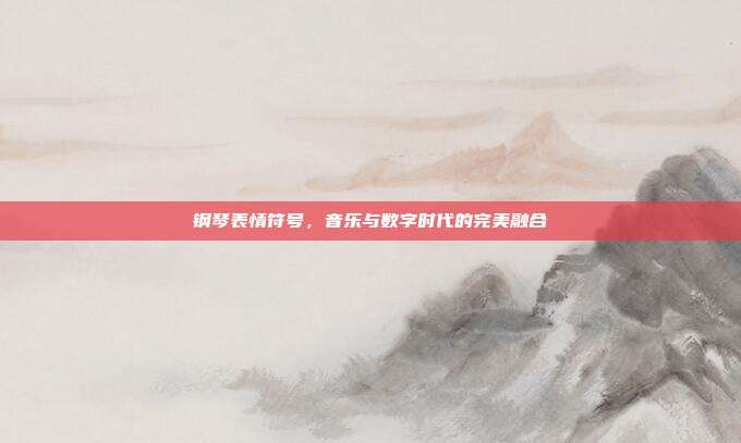 钢琴表情符号，音乐与数字时代的完美融合