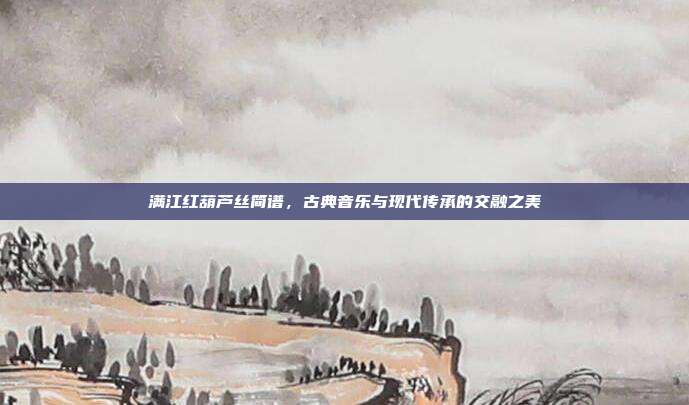 满江红葫芦丝简谱,古典音乐与现代传承的交融之美