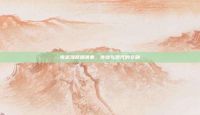 南泥湾琵琶演奏，传统与现代的交融