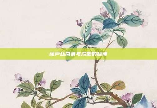葫芦丝简谱与渴望的旋律