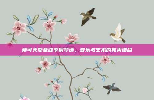 柴可夫斯基四季钢琴谱,音乐与艺术的完美结合