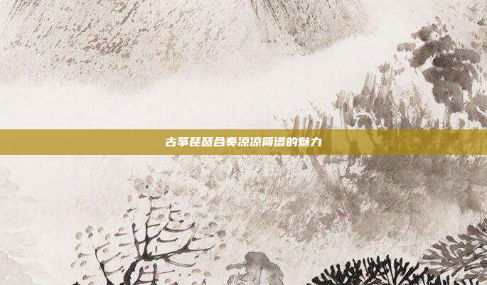 古筝琵琶合奏凉凉简谱的魅力