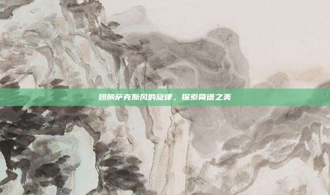 翅膀萨克斯风的旋律，探索简谱之美