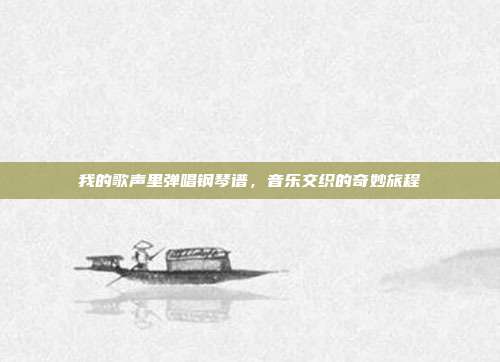 我的歌声里弹唱钢琴谱,音乐交织的奇妙旅程
