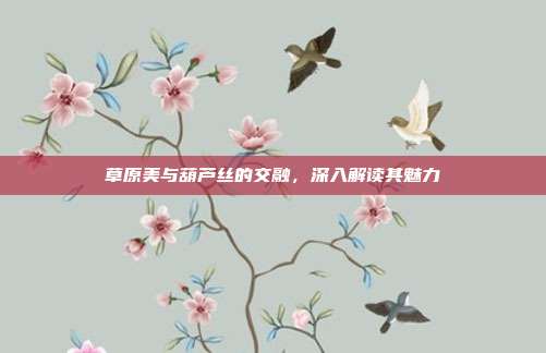 草原美与葫芦丝的交融,深入解读其魅力