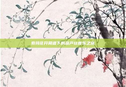 索玛花开简谱下的葫芦丝音乐之旅