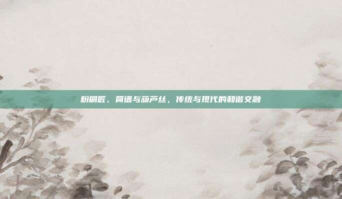 粉刷匠、简谱与葫芦丝，传统与现代的和谐交融