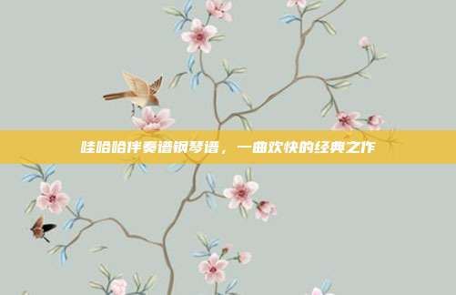 哇哈哈伴奏谱钢琴谱，一曲欢快的经典之作
