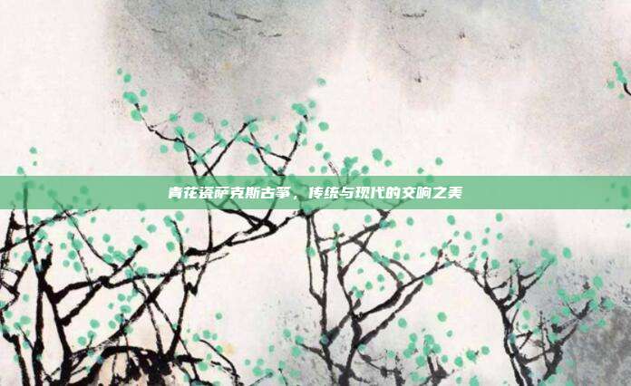 青花瓷萨克斯古筝，传统与现代的交响之美