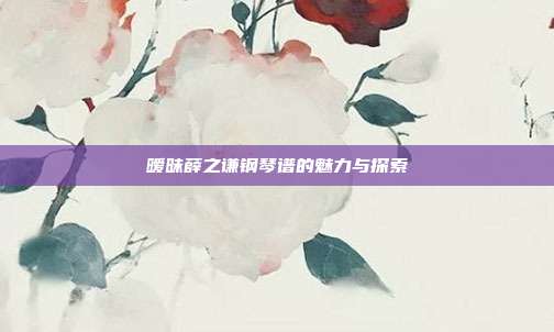 暧昧薛之谦钢琴谱的魅力与探索