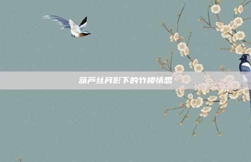 葫芦丝月影下的竹楼情思
