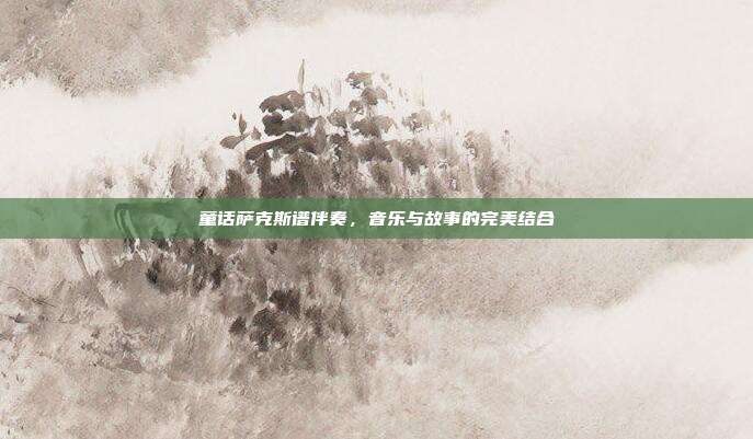 童话萨克斯谱伴奏，音乐与故事的完美结合
