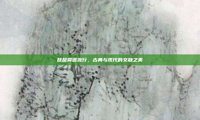 琵琶简谱流行，古典与现代的交融之美