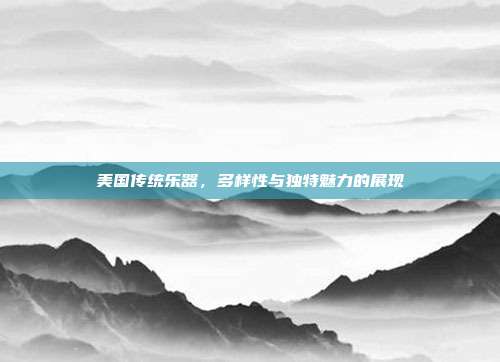 美国传统乐器，多样性与独特魅力的展现