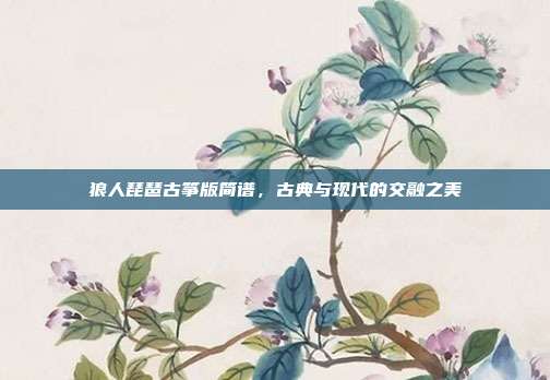 狼人琵琶古筝版简谱，古典与现代的交融之美