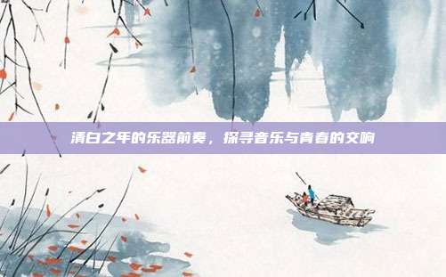 清白之年的乐器前奏，探寻音乐与青春的交响