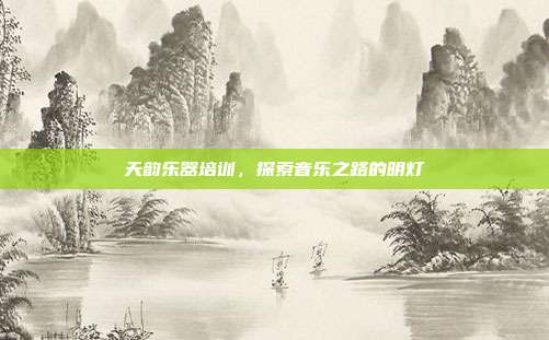 天韵乐器培训，探索音乐之路的明灯