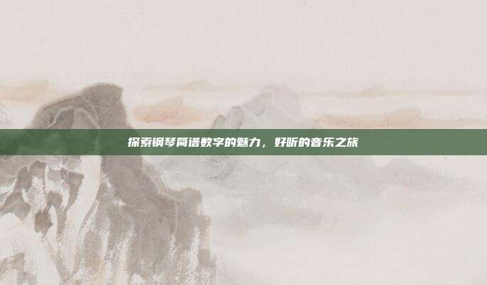 探索钢琴简谱数字的魅力，好听的音乐之旅