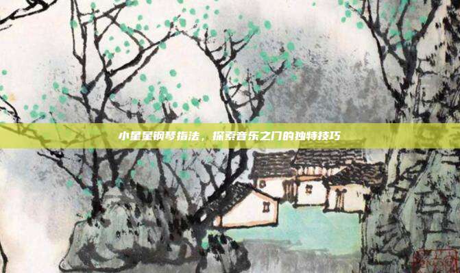小星星钢琴指法，探索音乐之门的独特技巧