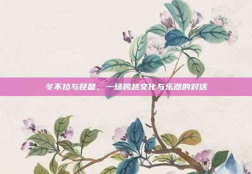 冬不拉与琵琶,一场跨越文化与乐器的对话