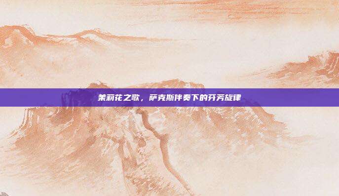 茉莉花之歌，萨克斯伴奏下的芬芳旋律