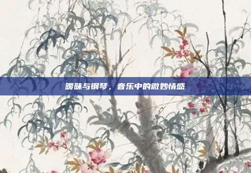 暧昧与钢琴，音乐中的微妙情感