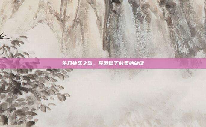 生日快乐之歌，琵琶谱子的美妙旋律
