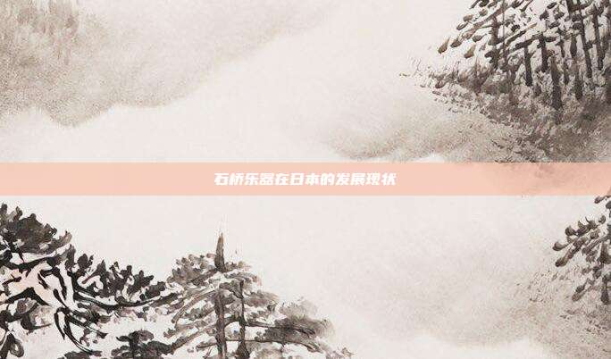 石桥乐器在日本的发展现状