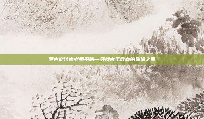 萨克斯济南老师招聘—寻找音乐教育的璀璨之星