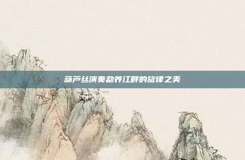 葫芦丝演奏勐养江畔的旋律之美