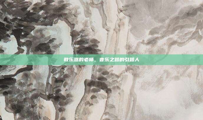 教乐器的老师，音乐之路的引路人