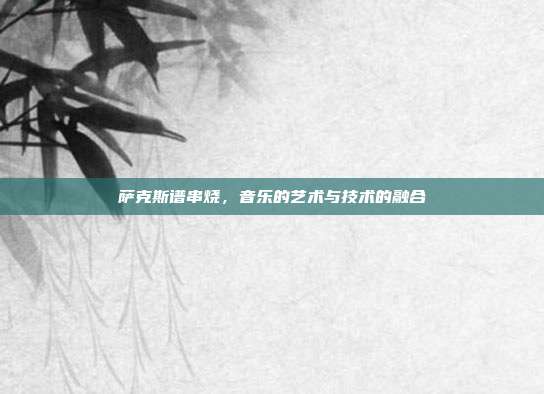 萨克斯谱串烧，音乐的艺术与技术的融合