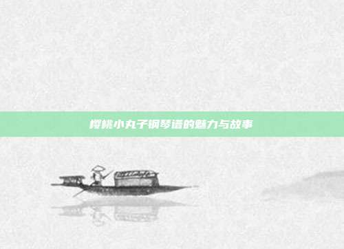 樱桃小丸子钢琴谱的魅力与故事
