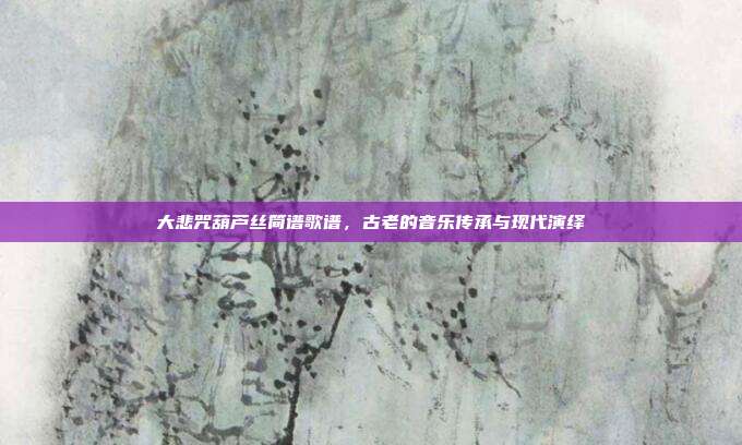 大悲咒葫芦丝简谱歌谱，古老的音乐传承与现代演绎
